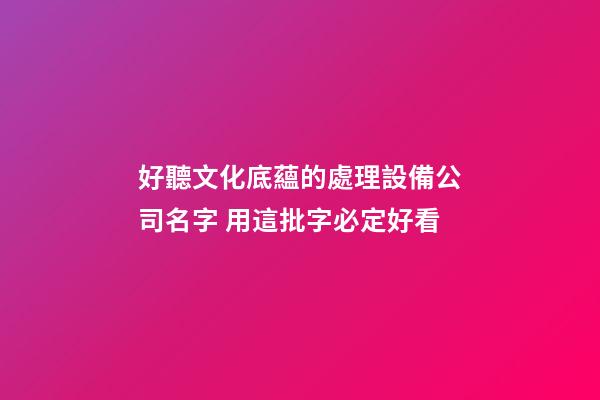 好聽文化底蘊的處理設備公司名字 用這批字必定好看-第1張-公司起名-玄機派